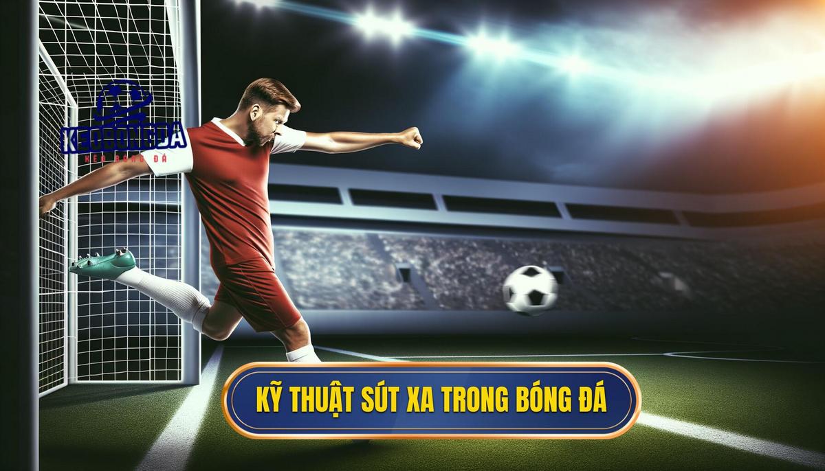 Kỹ thuật sút xa trong bóng đá là gì_