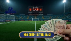Kèo chấp 1.5 trái là gì