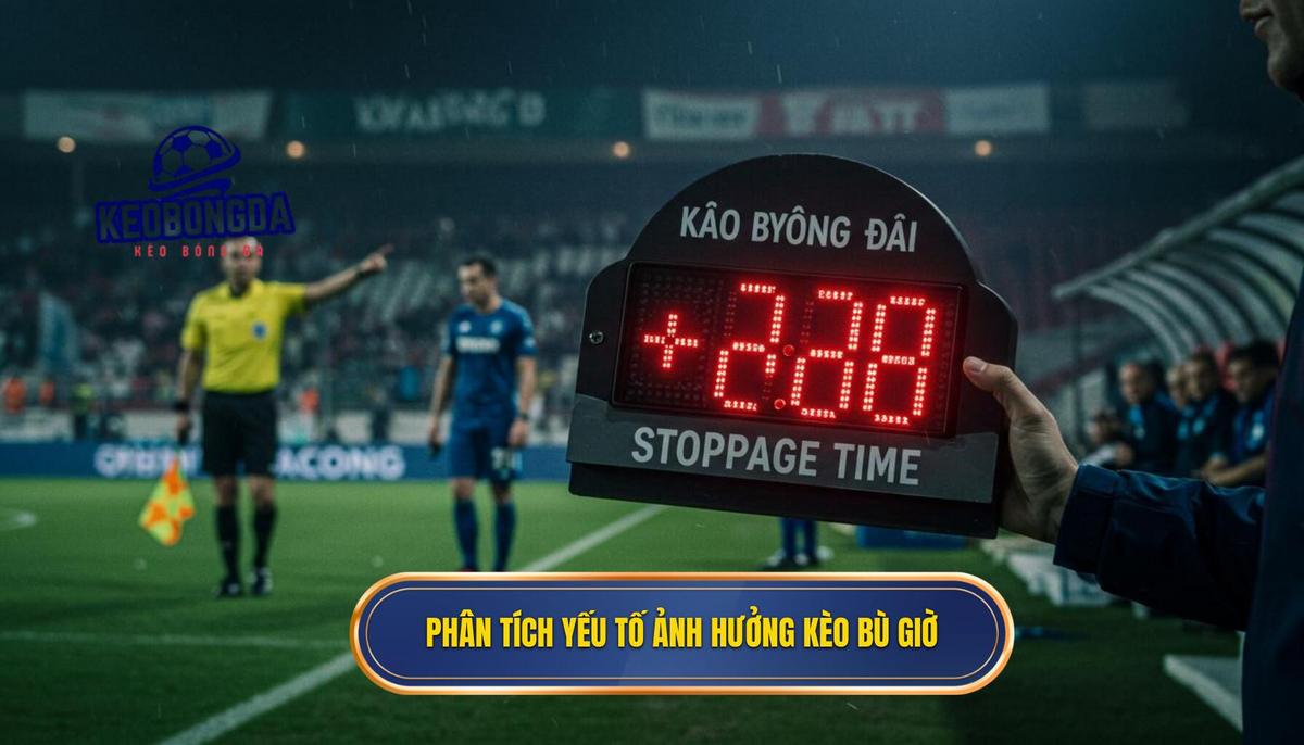 Phần 2_ Phân Tích Chuyên Sâu Các Yếu Tố Ảnh Hưởng Đến Kèo Bù Giờ