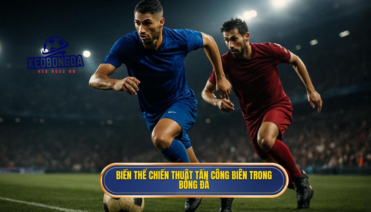 Các biến thể Chiến thuật tấn công biên hiệu quả trong bóng đá hiện đại